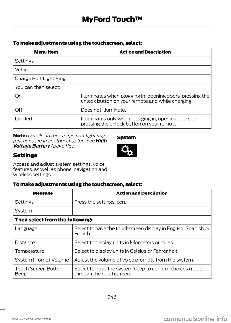 FORD FOCUS ELECTRIC 2015 3.G Owners Manual To make adjustments using the touchscreen, select:
Action and Description
Menu Item
Settings
Vehicle
Charge Port Light Ring
You can then select: Illuminates when plugging in, opening doors, pressing t