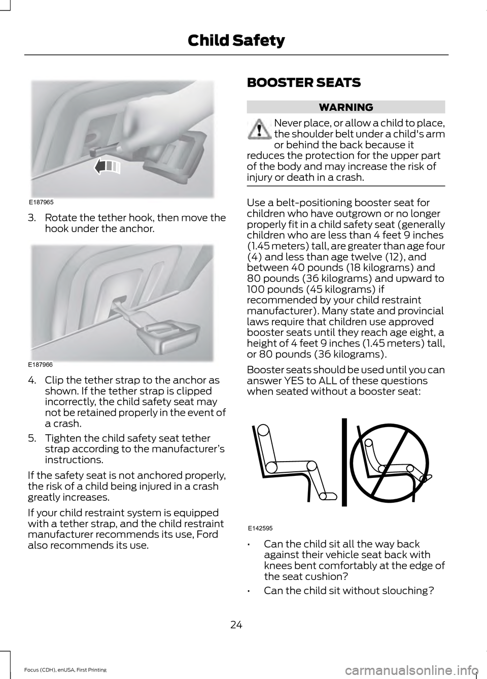 FORD FOCUS ELECTRIC 2015 3.G Owners Manual 3.
Rotate the tether hook, then move the
hook under the anchor. 4. Clip the tether strap to the anchor as
shown. If the tether strap is clipped
incorrectly, the child safety seat may
not be retained p