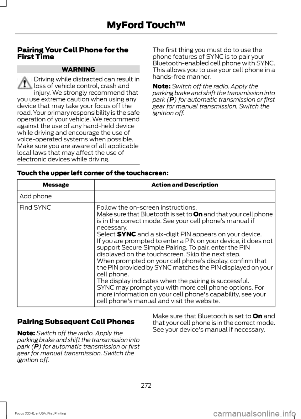 FORD FOCUS ELECTRIC 2015 3.G Owners Manual Pairing Your Cell Phone for the
First Time
WARNING
Driving while distracted can result in
loss of vehicle control, crash and
injury. We strongly recommend that
you use extreme caution when using any
d