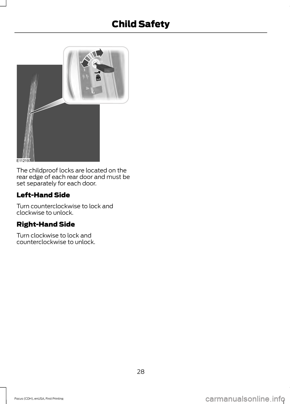 FORD FOCUS ELECTRIC 2015 3.G Owners Manual The childproof locks are located on the
rear edge of each rear door and must be
set separately for each door.
Left-Hand Side
Turn counterclockwise to lock and
clockwise to unlock.
Right-Hand Side
Turn