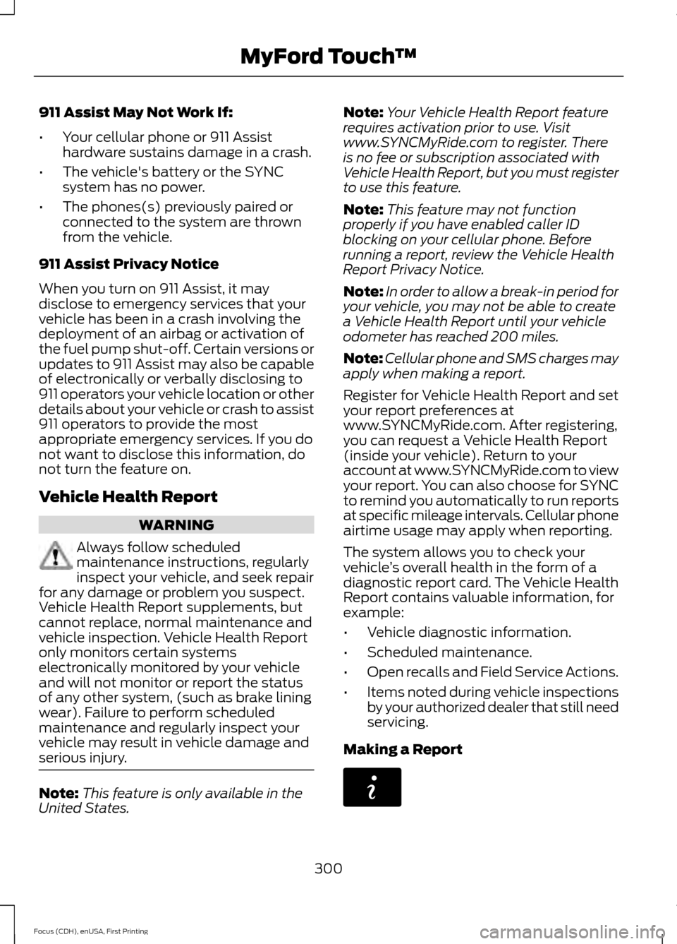 FORD FOCUS ELECTRIC 2015 3.G Owners Manual 911 Assist May Not Work If:
•
Your cellular phone or 911 Assist
hardware sustains damage in a crash.
• The vehicles battery or the SYNC
system has no power.
• The phones(s) previously paired or