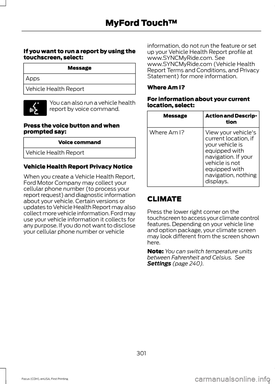 FORD FOCUS ELECTRIC 2015 3.G Owners Manual If you want to run a report by using the
touchscreen, select:
Message
Apps
Vehicle Health Report You can also run a vehicle health
report by voice command.
Press the voice button and when
prompted say FORD FOCUS ELECTRIC 2015 3.G Owners Manual If you want to run a report by using the
touchscreen, select:
Message
Apps
Vehicle Health Report You can also run a vehicle health
report by voice command.
Press the voice button and when
prompted say
