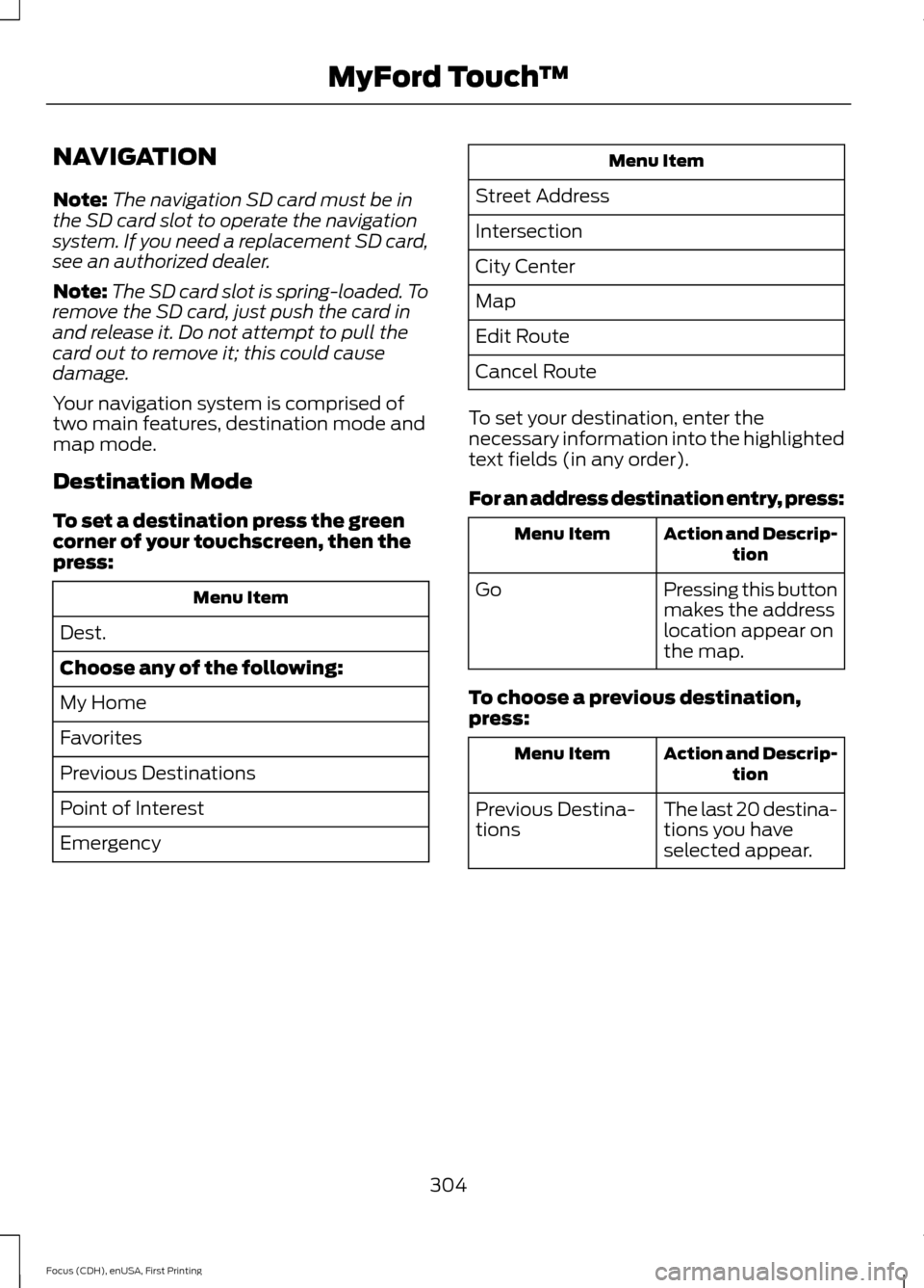 FORD FOCUS ELECTRIC 2015 3.G Owners Manual NAVIGATION
Note:
The navigation SD card must be in
the SD card slot to operate the navigation
system. If you need a replacement SD card,
see an authorized dealer.
Note: The SD card slot is spring-load FORD FOCUS ELECTRIC 2015 3.G Owners Manual NAVIGATION
Note:
The navigation SD card must be in
the SD card slot to operate the navigation
system. If you need a replacement SD card,
see an authorized dealer.
Note: The SD card slot is spring-load