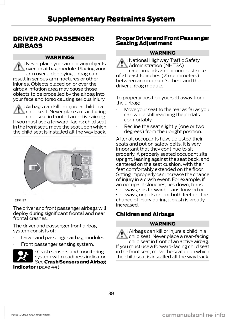 FORD FOCUS ELECTRIC 2015 3.G Service Manual DRIVER AND PASSENGER
AIRBAGS
WARNINGS
Never place your arm or any objects
over an airbag module. Placing your
arm over a deploying airbag can
result in serious arm fractures or other
injuries. Objects