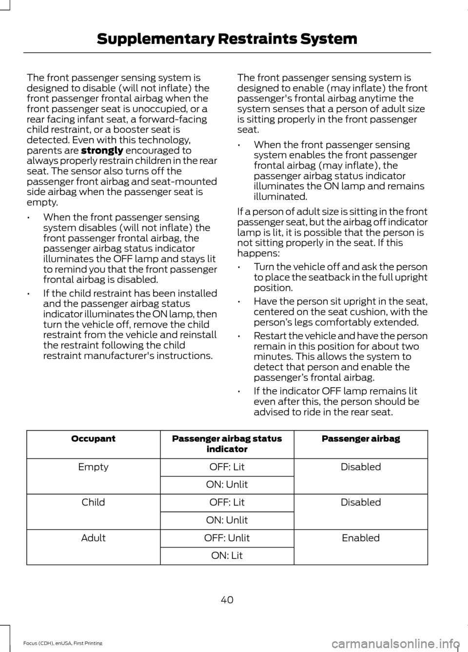 FORD FOCUS ELECTRIC 2015 3.G Service Manual The front passenger sensing system is
designed to disable (will not inflate) the
front passenger frontal airbag when the
front passenger seat is unoccupied, or a
rear facing infant seat, a forward-fac