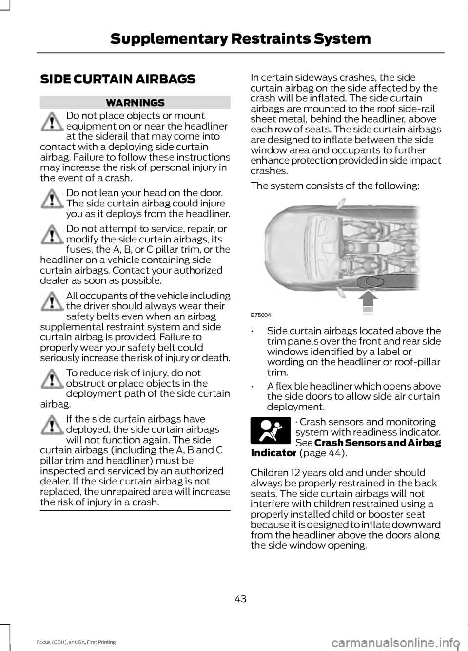 FORD FOCUS ELECTRIC 2015 3.G Service Manual SIDE CURTAIN AIRBAGS
WARNINGS
Do not place objects or mount
equipment on or near the headliner
at the siderail that may come into
contact with a deploying side curtain
airbag. Failure to follow these 