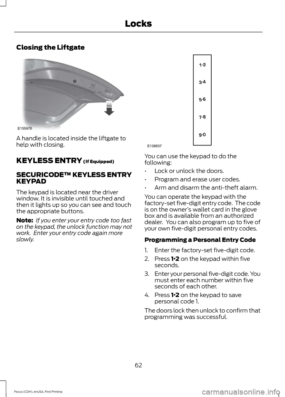 FORD FOCUS ELECTRIC 2015 3.G Repair Manual Closing the Liftgate
A handle is located inside the liftgate to
help with closing.
KEYLESS ENTRY (If Equipped)
SECURICODE™ KEYLESS ENTRY
KEYPAD
The keypad is located near the driver
window. It is in FORD FOCUS ELECTRIC 2015 3.G Repair Manual Closing the Liftgate
A handle is located inside the liftgate to
help with closing.
KEYLESS ENTRY (If Equipped)
SECURICODE™ KEYLESS ENTRY
KEYPAD
The keypad is located near the driver
window. It is in