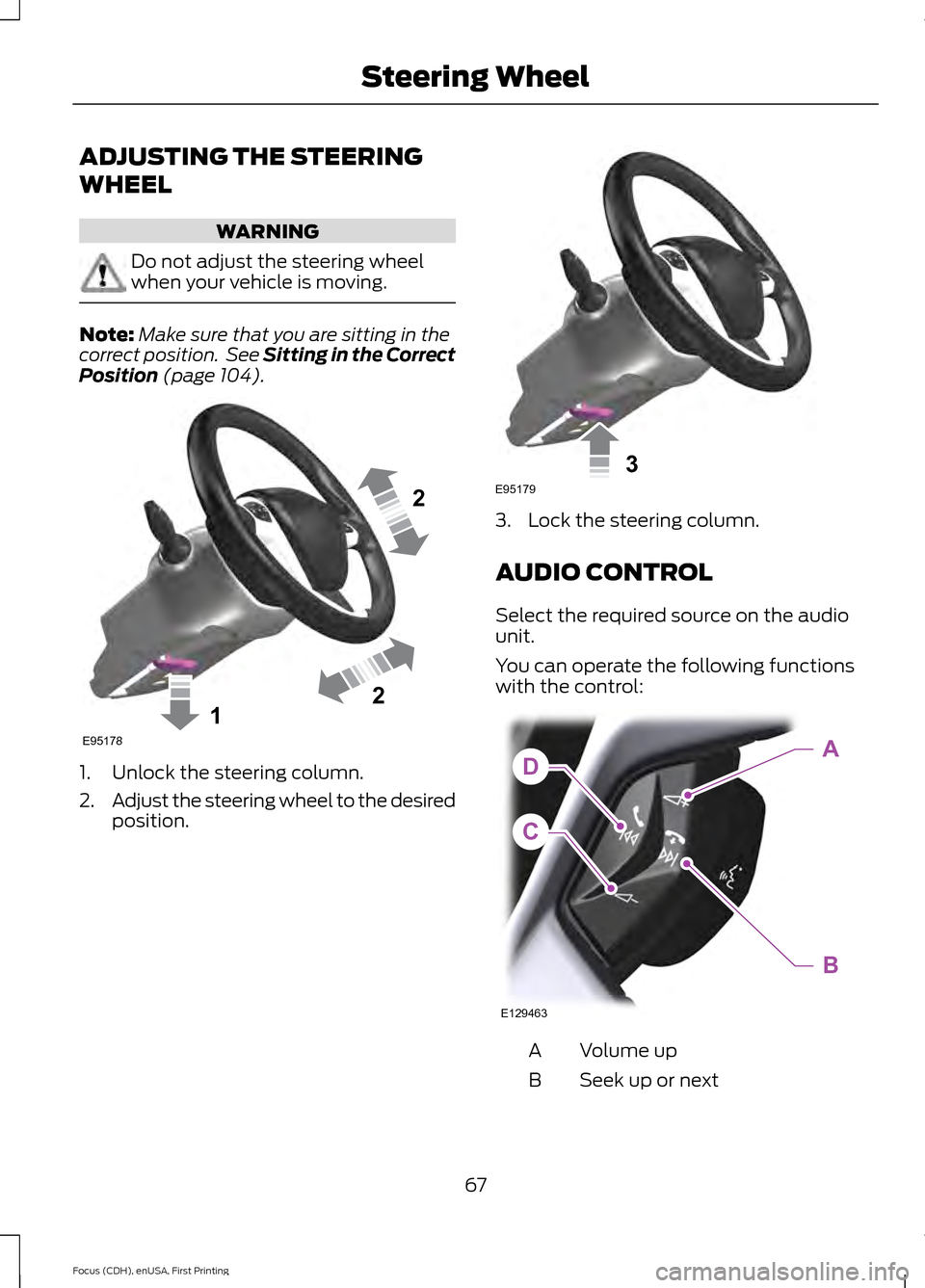 FORD FOCUS ELECTRIC 2015 3.G Owners Manual ADJUSTING THE STEERING
WHEEL
WARNING
Do not adjust the steering wheel
when your vehicle is moving.
Note:
Make sure that you are sitting in the
correct position.  See Sitting in the Correct
Position (p