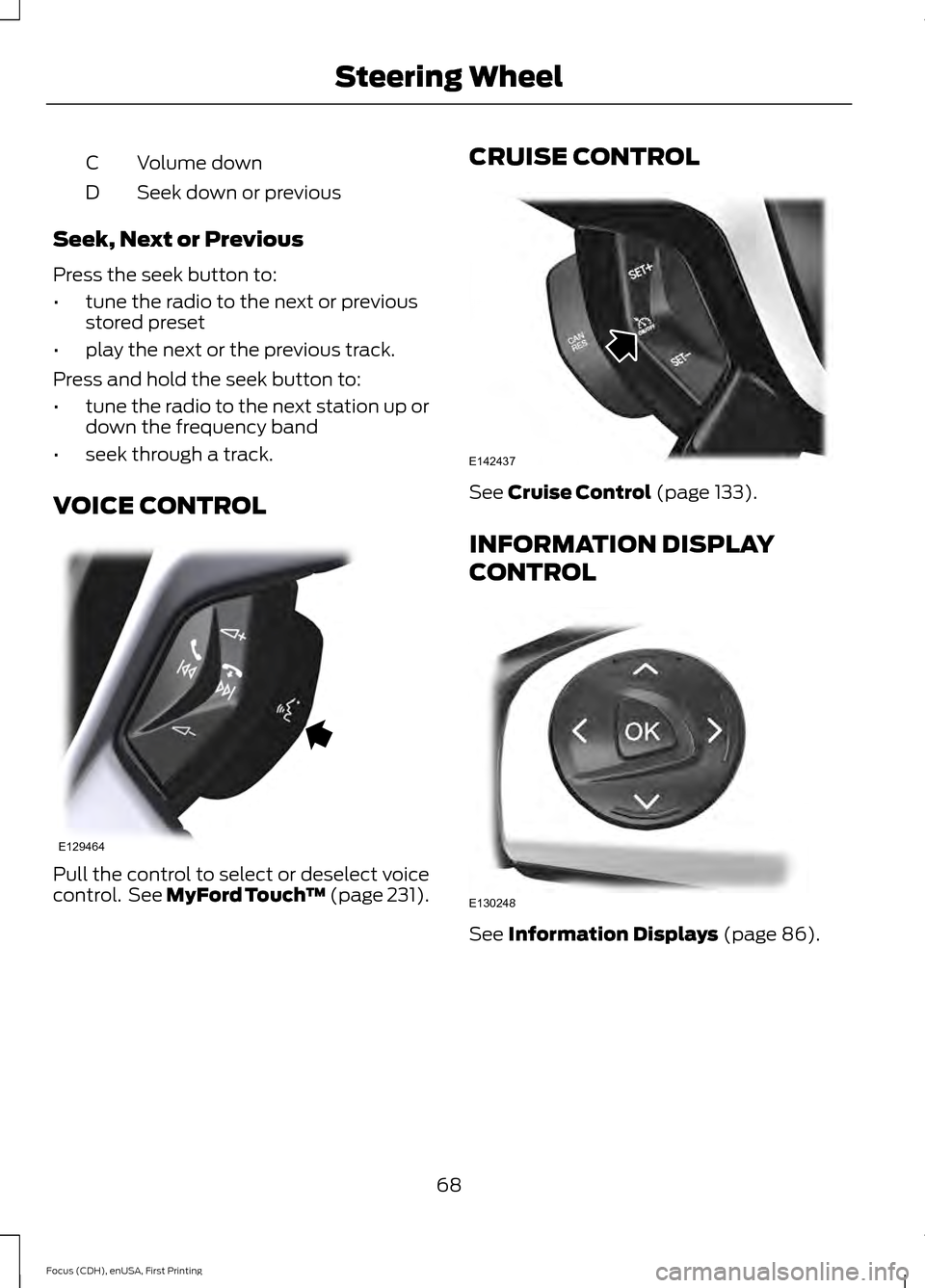 FORD FOCUS ELECTRIC 2015 3.G Owners Manual Volume down
C
Seek down or previous
D
Seek, Next or Previous
Press the seek button to:
• tune the radio to the next or previous
stored preset
• play the next or the previous track.
Press and hold 