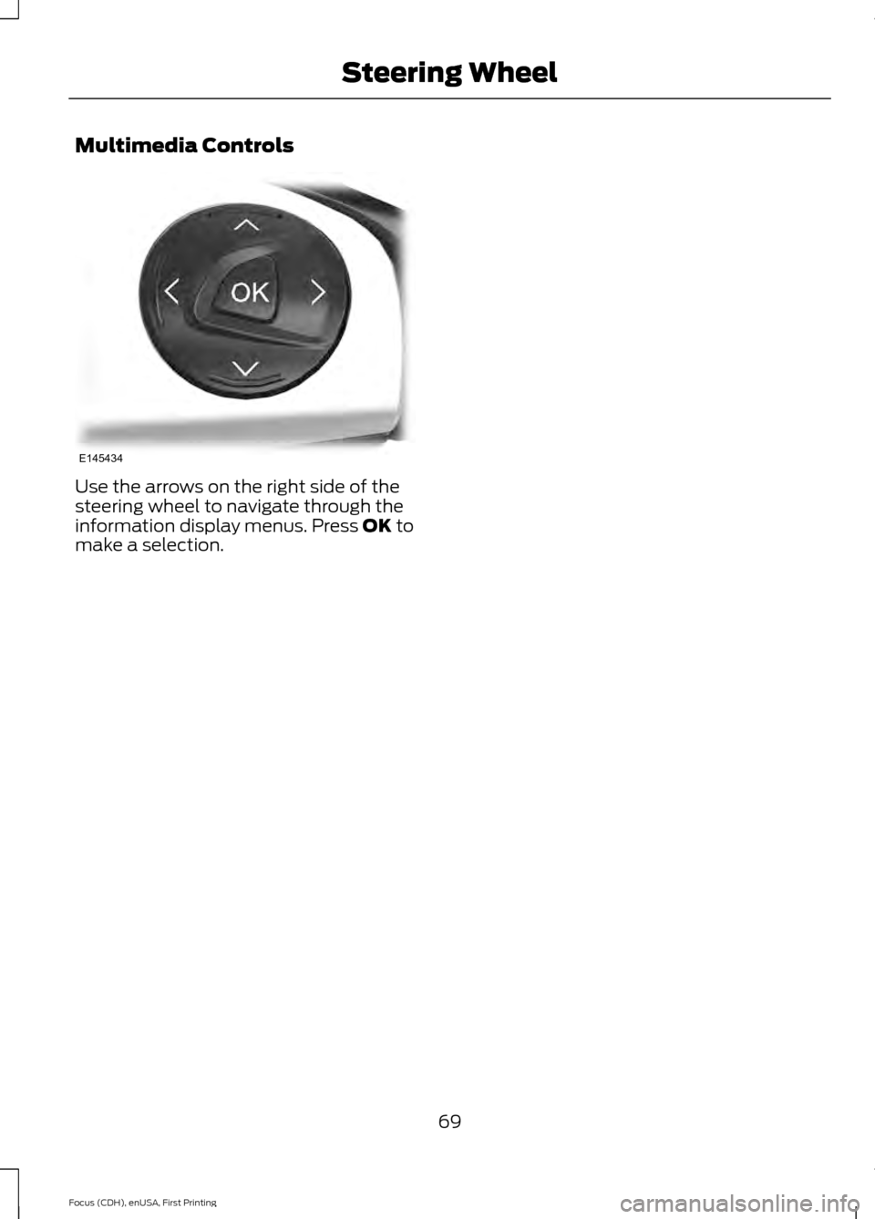 FORD FOCUS ELECTRIC 2015 3.G Manual PDF Multimedia Controls
Use the arrows on the right side of the
steering wheel to navigate through the
information display menus. Press OK to
make a selection.
69
Focus (CDH), enUSA, First Printing Steeri FORD FOCUS ELECTRIC 2015 3.G Manual PDF Multimedia Controls
Use the arrows on the right side of the
steering wheel to navigate through the
information display menus. Press OK to
make a selection.
69
Focus (CDH), enUSA, First Printing Steeri