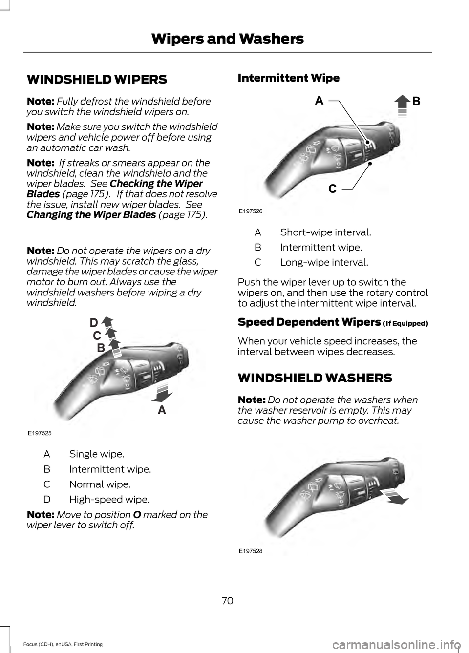 FORD FOCUS ELECTRIC 2015 3.G Owners Manual WINDSHIELD WIPERS
Note:
Fully defrost the windshield before
you switch the windshield wipers on.
Note: Make sure you switch the windshield
wipers and vehicle power off before using
an automatic car wa