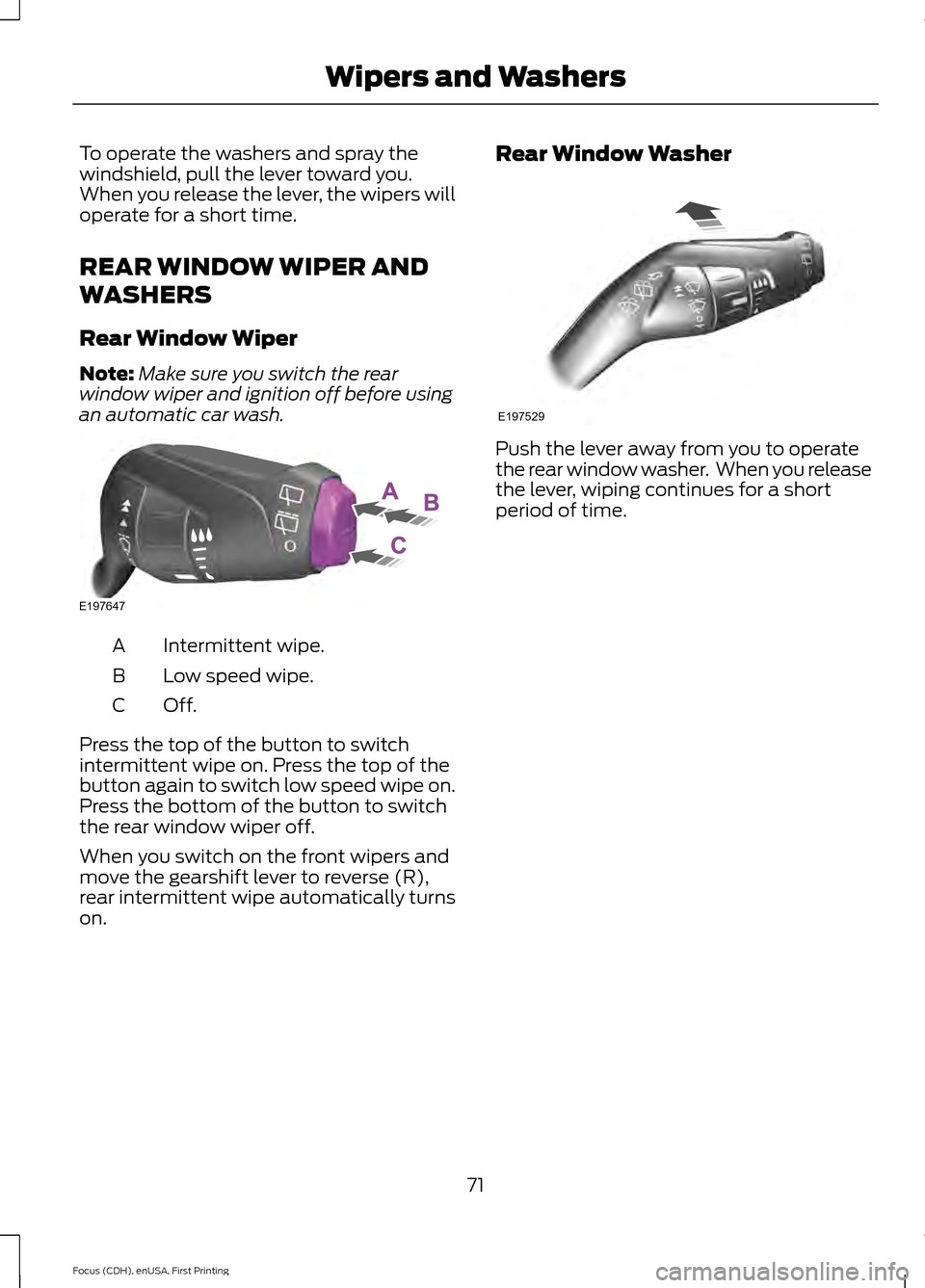 FORD FOCUS ELECTRIC 2015 3.G Owners Manual To operate the washers and spray the
windshield, pull the lever toward you.
When you release the lever, the wipers will
operate for a short time.
REAR WINDOW WIPER AND
WASHERS
Rear Window Wiper
Note:
