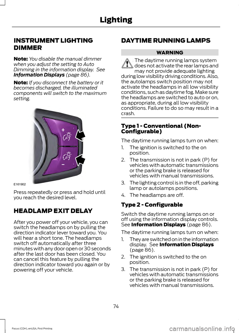 FORD FOCUS ELECTRIC 2015 3.G Owners Manual INSTRUMENT LIGHTING
DIMMER
Note:
You disable the manual dimmer
when you adjust the setting to Auto
Dimming in the information display.  See
Information Displays (page 86).
Note: If you disconnect the 