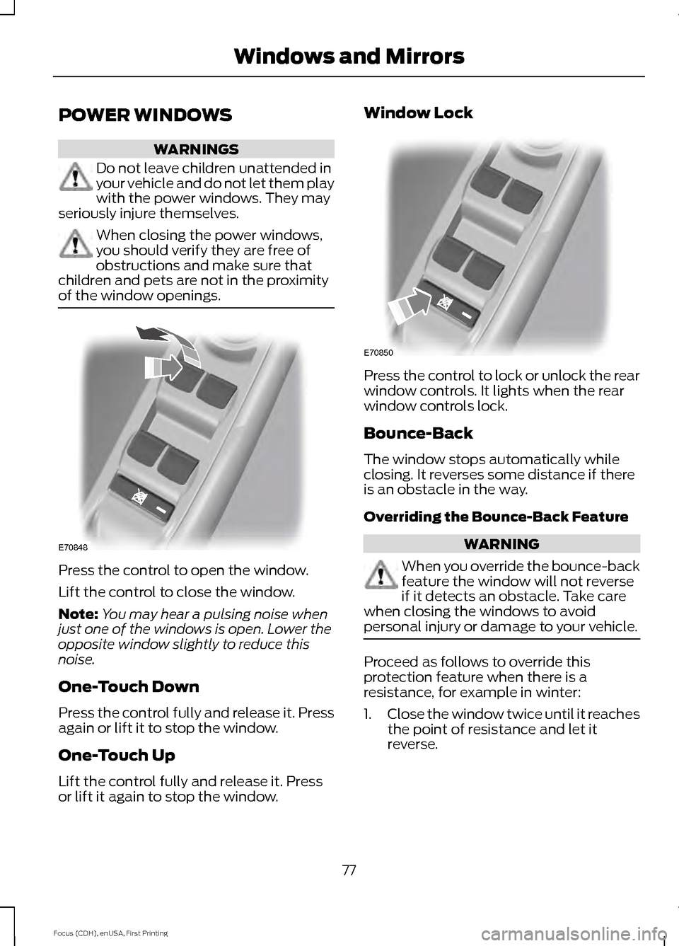 FORD FOCUS ELECTRIC 2015 3.G Owners Manual POWER WINDOWS
WARNINGS
Do not leave children unattended in
your vehicle and do not let them play
with the power windows. They may
seriously injure themselves. When closing the power windows,
you shoul