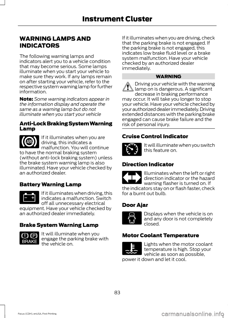 FORD FOCUS ELECTRIC 2015 3.G Owners Manual WARNING LAMPS AND
INDICATORS
The following warning lamps and
indicators alert you to a vehicle condition
that may become serious. Some lamps
illuminate when you start your vehicle to
make sure they wo