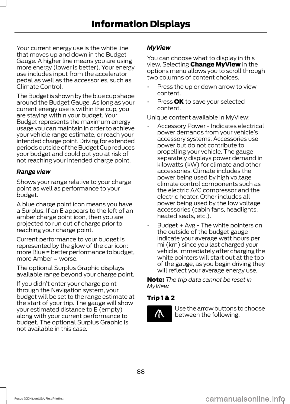 FORD FOCUS ELECTRIC 2015 3.G Owners Manual Your current energy use is the white line
that moves up and down in the Budget
Gauge. A higher line means you are using
more energy (lower is better). Your energy
use includes input from the accelerat FORD FOCUS ELECTRIC 2015 3.G Owners Manual Your current energy use is the white line
that moves up and down in the Budget
Gauge. A higher line means you are using
more energy (lower is better). Your energy
use includes input from the accelerat