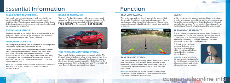FORD FOCUS ELECTRIC 2015 3.G Quick Reference Guide 1415
REAR VIEW CAMERA
This system provides a video image of the area behind
the vehicle. The display automatically appears in the
touchscreen when the vehicle is in reverse (R) and uses
green, yel FORD FOCUS ELECTRIC 2015 3.G Quick Reference Guide 1415
REAR VIEW CAMERA
This system provides a video image of the area behind
the vehicle. The display automatically appears in the
touchscreen when the vehicle is in reverse (R) and uses
green, yel