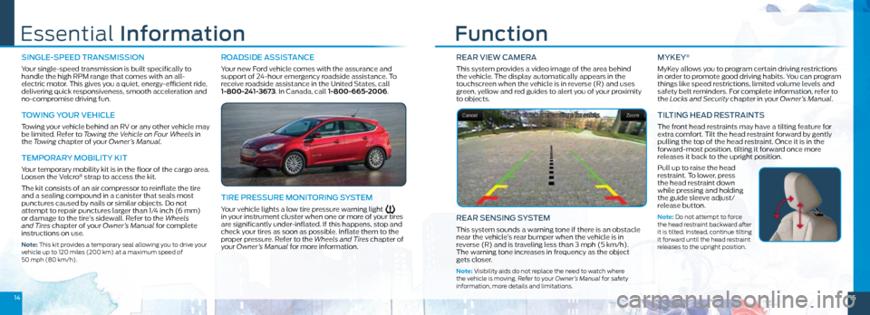 FORD FOCUS ELECTRIC 2015 3.G Quick Reference Guide 1415
REAR VIEW CAMERA
This system provides a video image of the area behind  
the vehicle. The display automatically appears in the 
touchscreen when the vehicle is in reverse (R) and uses 
green, yel