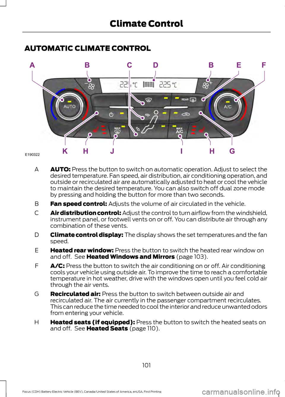 FORD FOCUS ELECTRIC 2016 3.G Owners Manual AUTOMATIC CLIMATE CONTROL
AUTO: Press the button to switch on automatic operation. Adjust to select the
desired temperature. Fan speed, air distribution, air conditioning operation, and
outside or rec