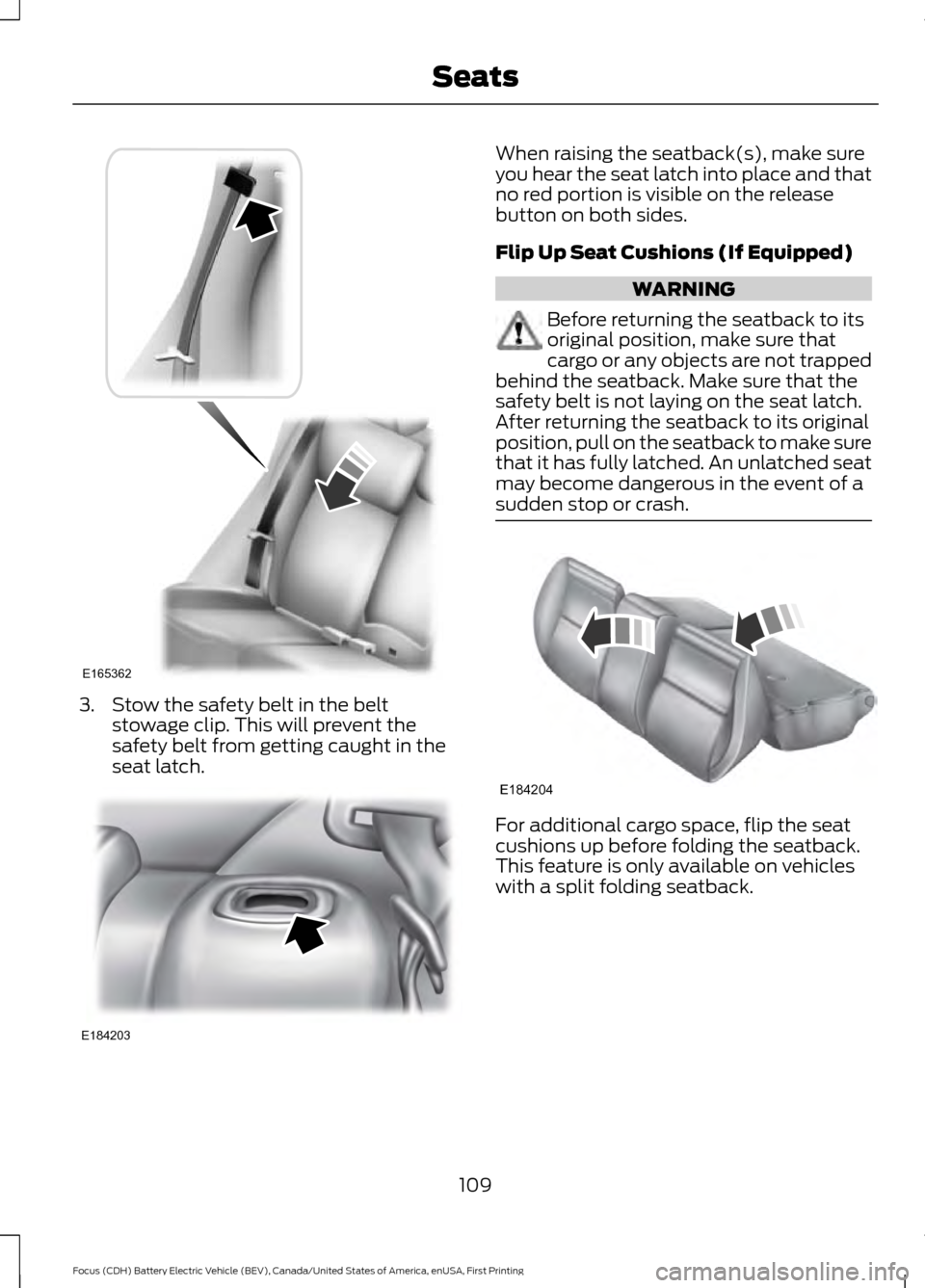 FORD FOCUS ELECTRIC 2016 3.G Owners Manual 3. Stow the safety belt in the belt
stowage clip. This will prevent the
safety belt from getting caught in the
seat latch. When raising the seatback(s), make sure
you hear the seat latch into place an FORD FOCUS ELECTRIC 2016 3.G Owners Manual 3. Stow the safety belt in the belt
stowage clip. This will prevent the
safety belt from getting caught in the
seat latch. When raising the seatback(s), make sure
you hear the seat latch into place an