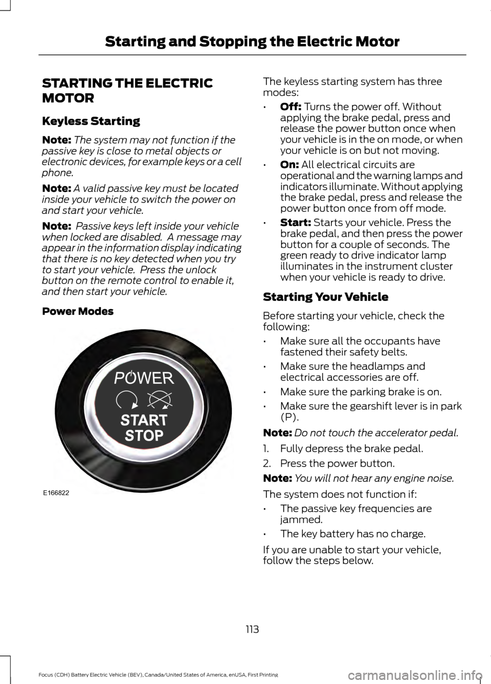 FORD FOCUS ELECTRIC 2016 3.G Owners Manual STARTING THE ELECTRIC
MOTOR
Keyless Starting
Note:
The system may not function if the
passive key is close to metal objects or
electronic devices, for example keys or a cell
phone.
Note: A valid passi FORD FOCUS ELECTRIC 2016 3.G Owners Manual STARTING THE ELECTRIC
MOTOR
Keyless Starting
Note:
The system may not function if the
passive key is close to metal objects or
electronic devices, for example keys or a cell
phone.
Note: A valid passi