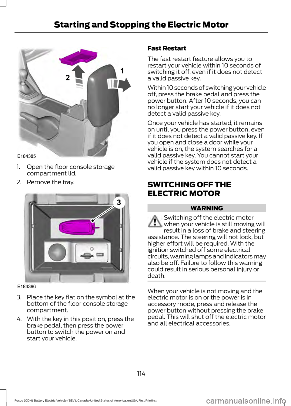 FORD FOCUS ELECTRIC 2016 3.G Owners Manual 1. Open the floor console storage
compartment lid.
2. Remove the tray. 3.
Place the key flat on the symbol at the
bottom of the floor console storage
compartment.
4. With the key in this position, pre FORD FOCUS ELECTRIC 2016 3.G Owners Manual 1. Open the floor console storage
compartment lid.
2. Remove the tray. 3.
Place the key flat on the symbol at the
bottom of the floor console storage
compartment.
4. With the key in this position, pre