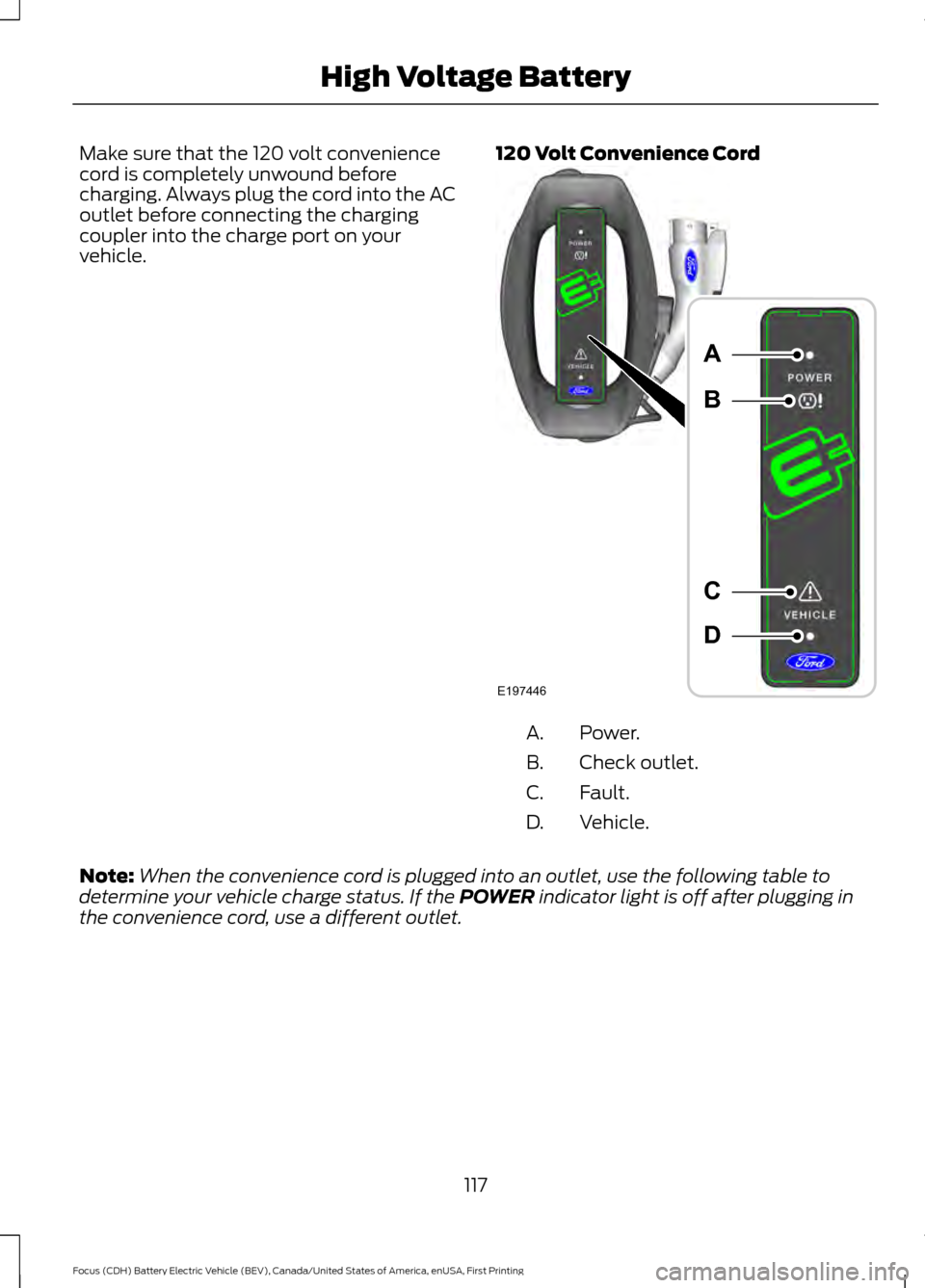 FORD FOCUS ELECTRIC 2016 3.G Owners Manual Make sure that the 120 volt convenience
cord is completely unwound before
charging. Always plug the cord into the AC
outlet before connecting the charging
coupler into the charge port on your
vehicle. FORD FOCUS ELECTRIC 2016 3.G Owners Manual Make sure that the 120 volt convenience
cord is completely unwound before
charging. Always plug the cord into the AC
outlet before connecting the charging
coupler into the charge port on your
vehicle.