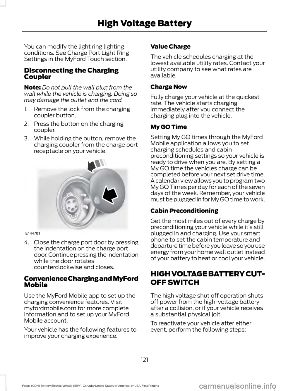 FORD FOCUS ELECTRIC 2016 3.G Owners Manual You can modify the light ring lighting
conditions. See Charge Port Light Ring
Settings in the MyFord Touch section.
Disconnecting the Charging
Coupler
Note:
Do not pull the wall plug from the
wall whi