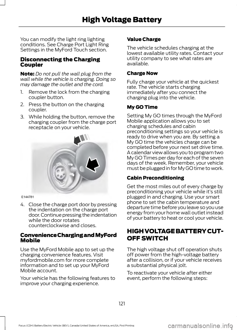 FORD FOCUS ELECTRIC 2016 3.G Owners Manual You can modify the light ring lighting
conditions. See Charge Port Light Ring
Settings in the MyFord Touch section.
Disconnecting the Charging
Coupler
Note:
Do not pull the wall plug from the
wall whi FORD FOCUS ELECTRIC 2016 3.G Owners Manual You can modify the light ring lighting
conditions. See Charge Port Light Ring
Settings in the MyFord Touch section.
Disconnecting the Charging
Coupler
Note:
Do not pull the wall plug from the
wall whi
