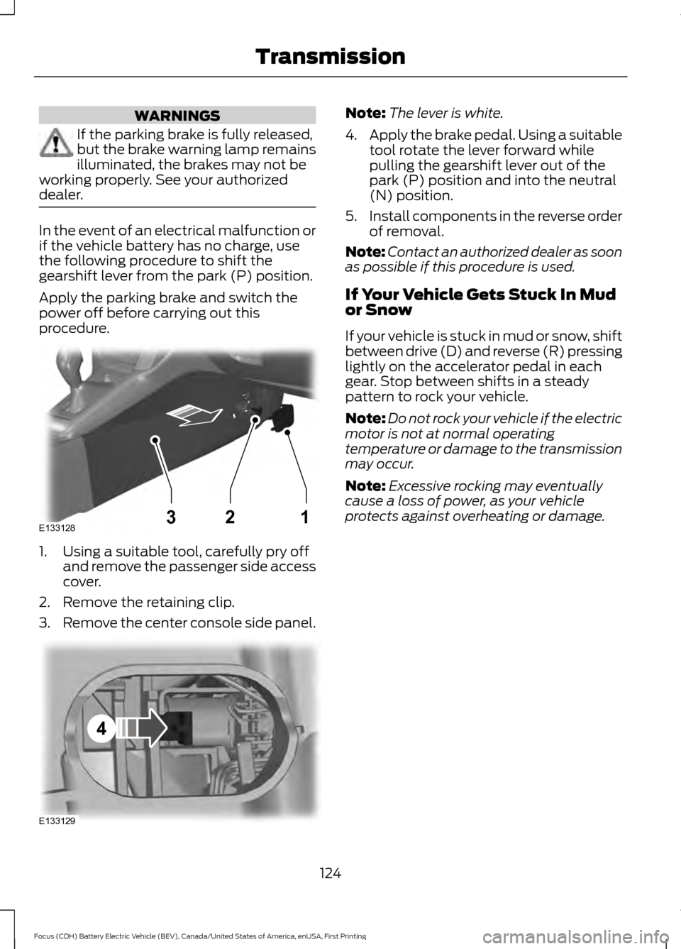 FORD FOCUS ELECTRIC 2016 3.G Owners Manual WARNINGS
If the parking brake is fully released,
but the brake warning lamp remains
illuminated, the brakes may not be
working properly. See your authorized
dealer. In the event of an electrical malfu