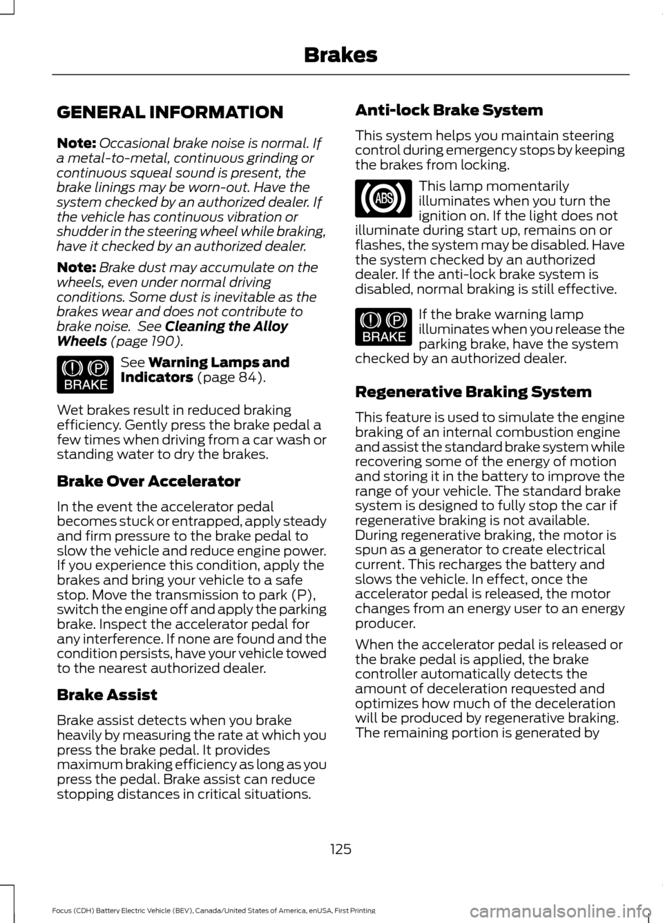 FORD FOCUS ELECTRIC 2016 3.G Owners Manual GENERAL INFORMATION
Note:
Occasional brake noise is normal. If
a metal-to-metal, continuous grinding or
continuous squeal sound is present, the
brake linings may be worn-out. Have the
system checked b FORD FOCUS ELECTRIC 2016 3.G Owners Manual GENERAL INFORMATION
Note:
Occasional brake noise is normal. If
a metal-to-metal, continuous grinding or
continuous squeal sound is present, the
brake linings may be worn-out. Have the
system checked b