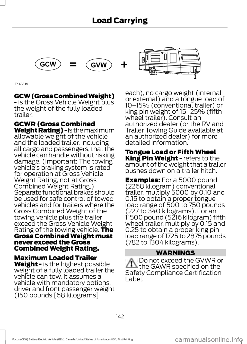 FORD FOCUS ELECTRIC 2016 3.G Owners Manual GCW (Gross Combined Weight)
- is the Gross Vehicle Weight plus
the weight of the fully loaded
trailer.
GCWR (Gross Combined
Weight Rating) - is the maximum
allowable weight of the vehicle
and the load FORD FOCUS ELECTRIC 2016 3.G Owners Manual GCW (Gross Combined Weight)
- is the Gross Vehicle Weight plus
the weight of the fully loaded
trailer.
GCWR (Gross Combined
Weight Rating) - is the maximum
allowable weight of the vehicle
and the load