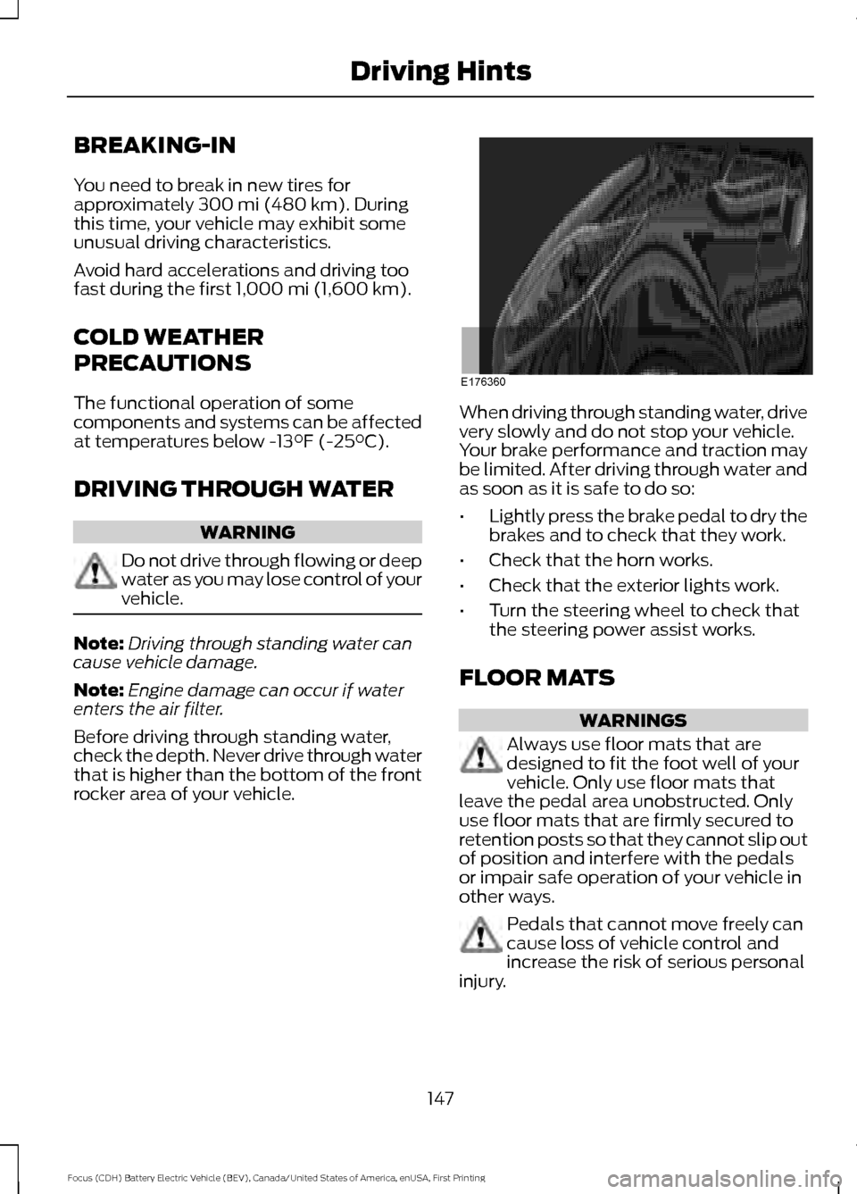 FORD FOCUS ELECTRIC 2016 3.G Owners Manual BREAKING-IN
You need to break in new tires for
approximately 300 mi (480 km). During
this time, your vehicle may exhibit some
unusual driving characteristics.
Avoid hard accelerations and driving too
FORD FOCUS ELECTRIC 2016 3.G Owners Manual BREAKING-IN
You need to break in new tires for
approximately 300 mi (480 km). During
this time, your vehicle may exhibit some
unusual driving characteristics.
Avoid hard accelerations and driving too
