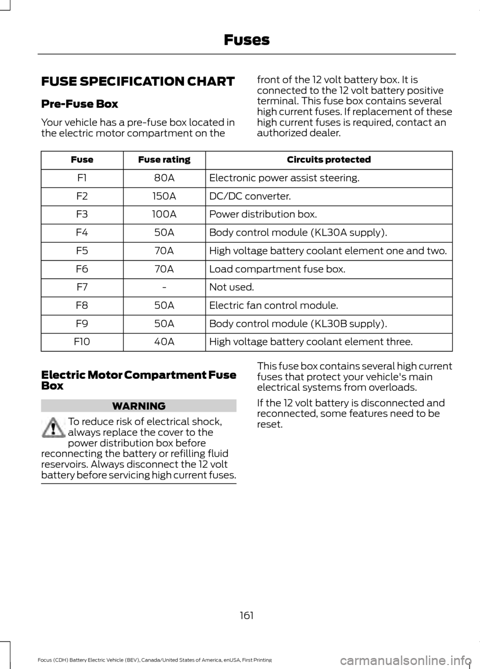 FORD FOCUS ELECTRIC 2016 3.G Owners Manual FUSE SPECIFICATION CHART
Pre-Fuse Box
Your vehicle has a pre-fuse box located in
the electric motor compartment on the
front of the 12 volt battery box. It is
connected to the 12 volt battery positive FORD FOCUS ELECTRIC 2016 3.G Owners Manual FUSE SPECIFICATION CHART
Pre-Fuse Box
Your vehicle has a pre-fuse box located in
the electric motor compartment on the
front of the 12 volt battery box. It is
connected to the 12 volt battery positive