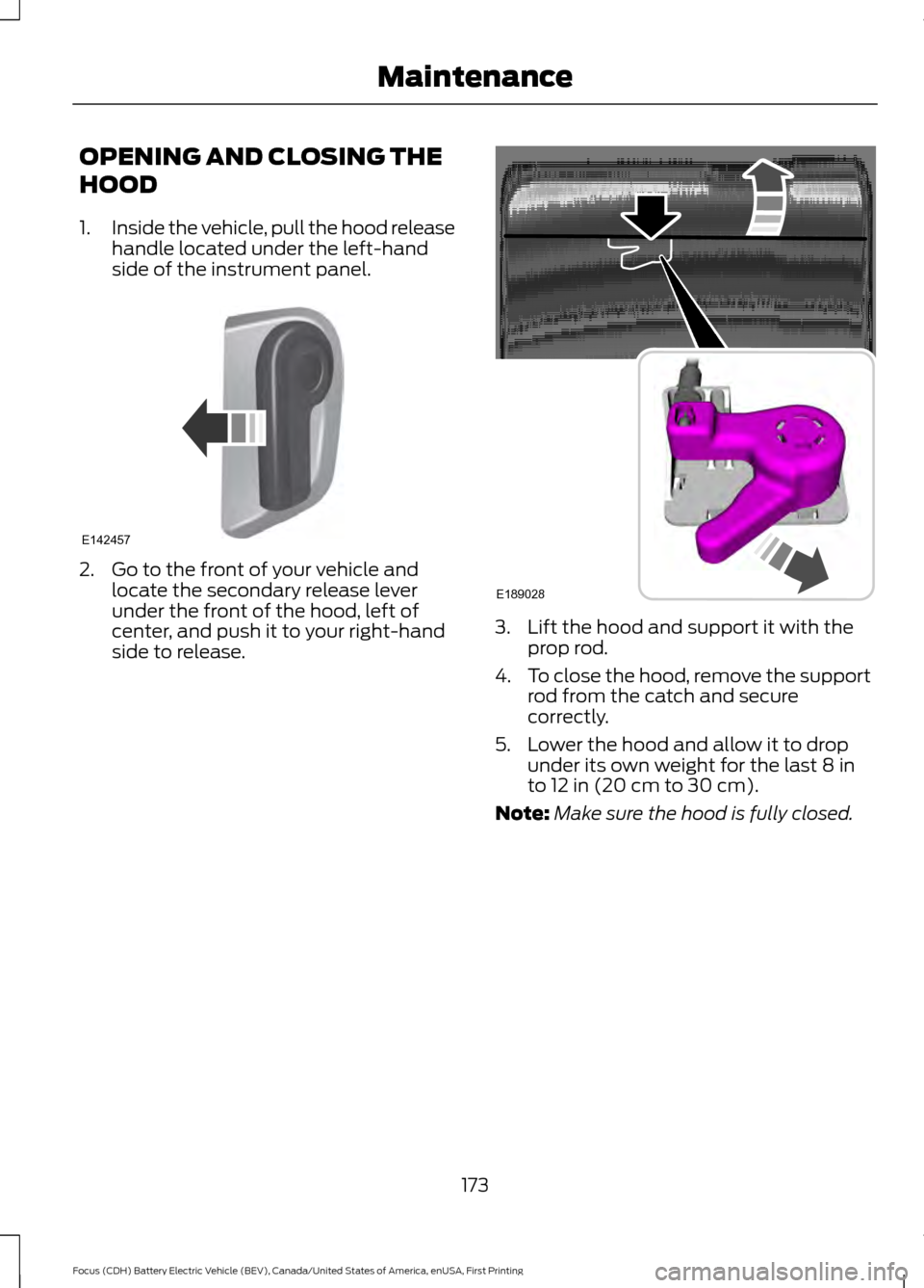 FORD FOCUS ELECTRIC 2016 3.G Owners Manual OPENING AND CLOSING THE
HOOD
1.
Inside the vehicle, pull the hood release
handle located under the left-hand
side of the instrument panel. 2. Go to the front of your vehicle and
locate the secondary r