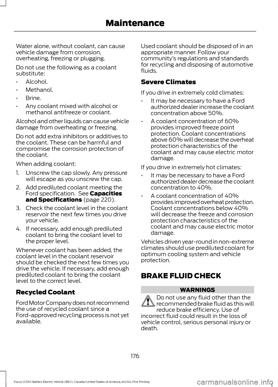 FORD FOCUS ELECTRIC 2016 3.G Owners Manual Water alone, without coolant, can cause
vehicle damage from corrosion,
overheating, freezing or plugging.
Do not use the following as a coolant
substitute:
•
Alcohol.
• Methanol.
• Brine.
• An FORD FOCUS ELECTRIC 2016 3.G Owners Manual Water alone, without coolant, can cause
vehicle damage from corrosion,
overheating, freezing or plugging.
Do not use the following as a coolant
substitute:
•
Alcohol.
• Methanol.
• Brine.
• An