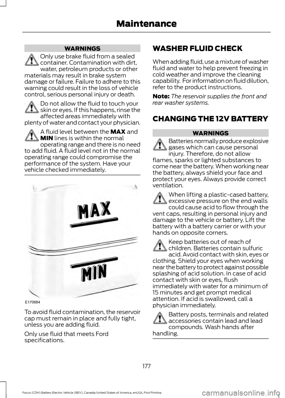 FORD FOCUS ELECTRIC 2016 3.G Owners Manual WARNINGS
Only use brake fluid from a sealed
container. Contamination with dirt,
water, petroleum products or other
materials may result in brake system
damage or failure. Failure to adhere to this
war FORD FOCUS ELECTRIC 2016 3.G Owners Manual WARNINGS
Only use brake fluid from a sealed
container. Contamination with dirt,
water, petroleum products or other
materials may result in brake system
damage or failure. Failure to adhere to this
war