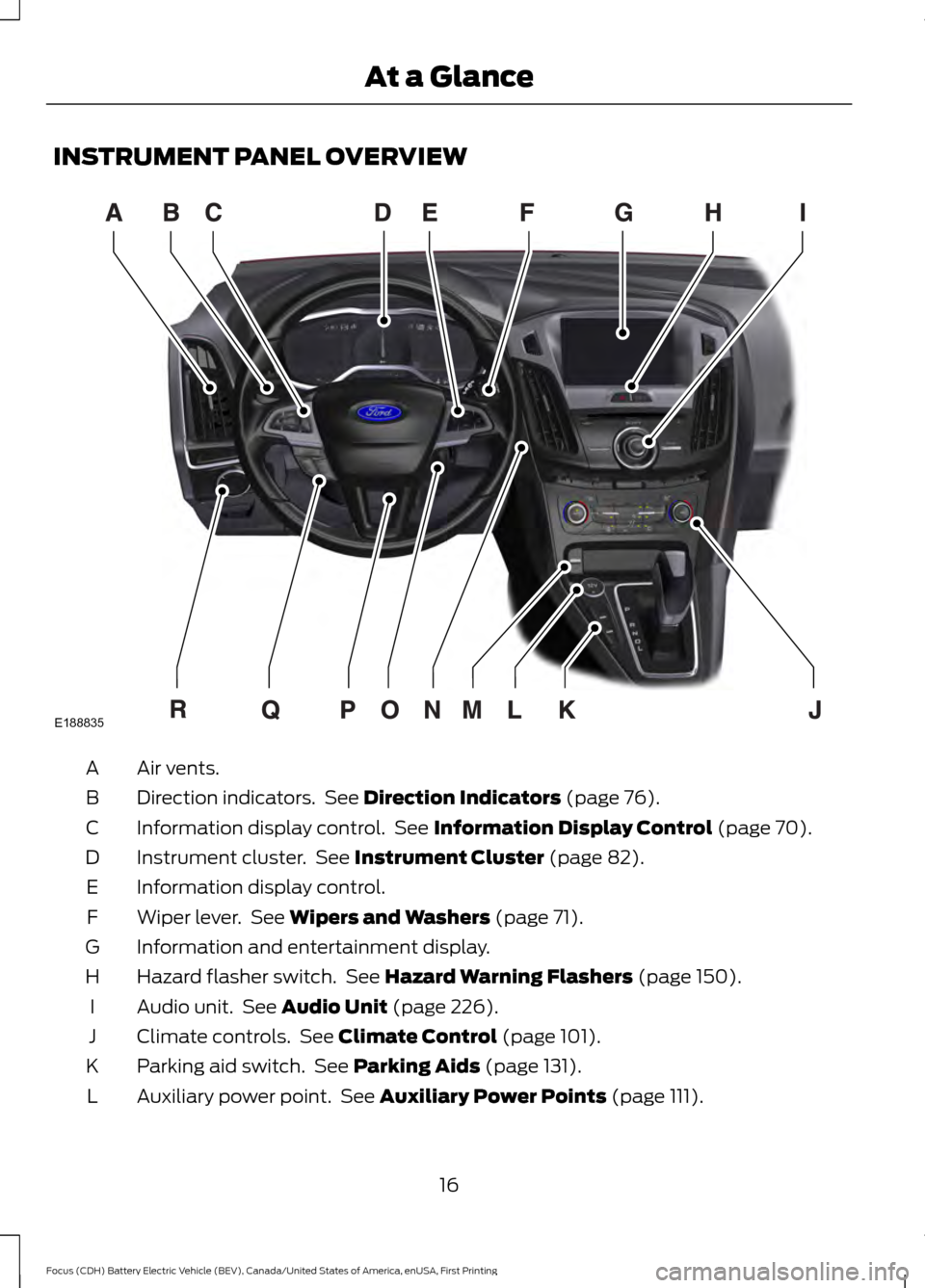 FORD FOCUS ELECTRIC 2016 3.G User Guide INSTRUMENT PANEL OVERVIEW
Air vents.
A
Direction indicators. See Direction Indicators (page 76).
B
Information display control. See
Information Display Control (page 70).
C
Instrument cluster. See FORD FOCUS ELECTRIC 2016 3.G User Guide INSTRUMENT PANEL OVERVIEW
Air vents.
A
Direction indicators. See Direction Indicators (page 76).
B
Information display control. See
Information Display Control (page 70).
C
Instrument cluster. See