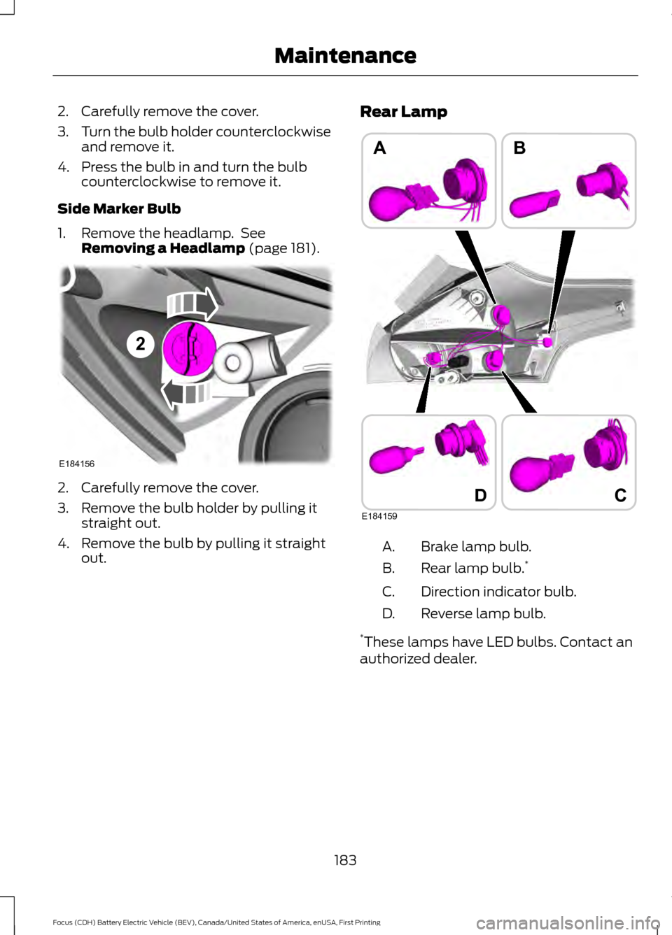 FORD FOCUS ELECTRIC 2016 3.G Owners Manual 2. Carefully remove the cover.
3.
Turn the bulb holder counterclockwise
and remove it.
4. Press the bulb in and turn the bulb counterclockwise to remove it.
Side Marker Bulb
1. Remove the headlamp. S FORD FOCUS ELECTRIC 2016 3.G Owners Manual 2. Carefully remove the cover.
3.
Turn the bulb holder counterclockwise
and remove it.
4. Press the bulb in and turn the bulb counterclockwise to remove it.
Side Marker Bulb
1. Remove the headlamp. S