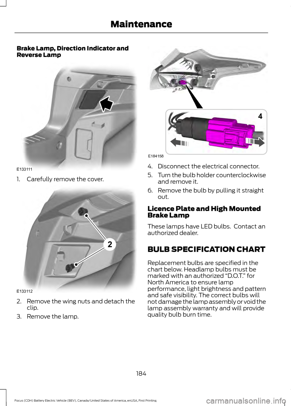 FORD FOCUS ELECTRIC 2016 3.G Owners Manual Brake Lamp, Direction Indicator and
Reverse Lamp
1. Carefully remove the cover.
2. Remove the wing nuts and detach the
clip.
3. Remove the lamp. 4. Disconnect the electrical connector.
5.
Turn the bul FORD FOCUS ELECTRIC 2016 3.G Owners Manual Brake Lamp, Direction Indicator and
Reverse Lamp
1. Carefully remove the cover.
2. Remove the wing nuts and detach the
clip.
3. Remove the lamp. 4. Disconnect the electrical connector.
5.
Turn the bul