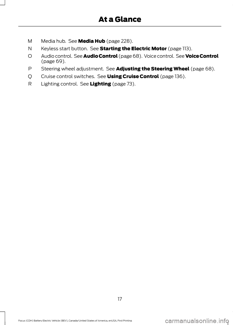 FORD FOCUS ELECTRIC 2016 3.G Owners Manual Media hub.  See Media Hub (page 228).
M
Keyless start button.  See 
Starting the Electric Motor (page 113).
N
Audio control.  See Audio Control (page 68).  Voice control.  See Voice Control
(page 
69)