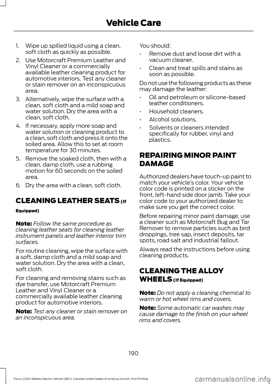 FORD FOCUS ELECTRIC 2016 3.G Owners Manual 1. Wipe up spilled liquid using a clean,
soft cloth as quickly as possible.
2. Use Motorcraft Premium Leather and Vinyl Cleaner or a commercially
available leather cleaning product for
automotive inte FORD FOCUS ELECTRIC 2016 3.G Owners Manual 1. Wipe up spilled liquid using a clean,
soft cloth as quickly as possible.
2. Use Motorcraft Premium Leather and Vinyl Cleaner or a commercially
available leather cleaning product for
automotive inte