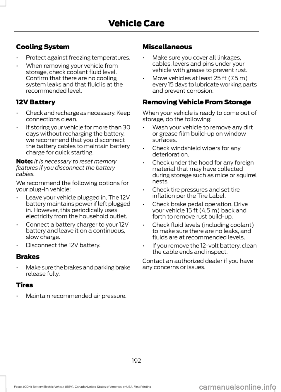 FORD FOCUS ELECTRIC 2016 3.G Owners Manual Cooling System
•
Protect against freezing temperatures.
• When removing your vehicle from
storage, check coolant fluid level.
Confirm that there are no cooling
system leaks and that fluid is at th