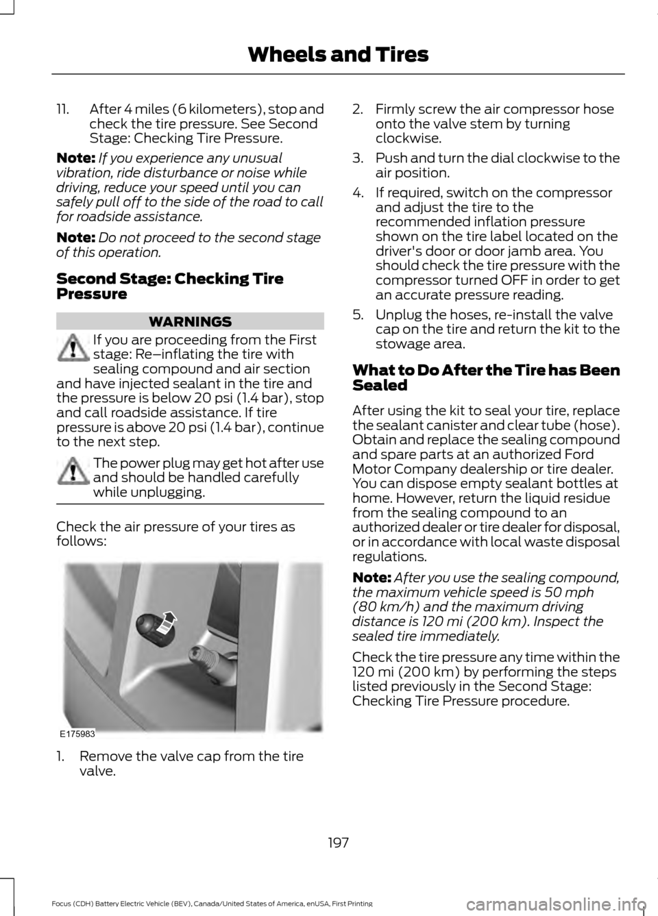FORD FOCUS ELECTRIC 2016 3.G Owners Manual 11.
After 4 miles (6 kilometers), stop and
check the tire pressure. See Second
Stage: Checking Tire Pressure.
Note: If you experience any unusual
vibration, ride disturbance or noise while
driving, re FORD FOCUS ELECTRIC 2016 3.G Owners Manual 11.
After 4 miles (6 kilometers), stop and
check the tire pressure. See Second
Stage: Checking Tire Pressure.
Note: If you experience any unusual
vibration, ride disturbance or noise while
driving, re