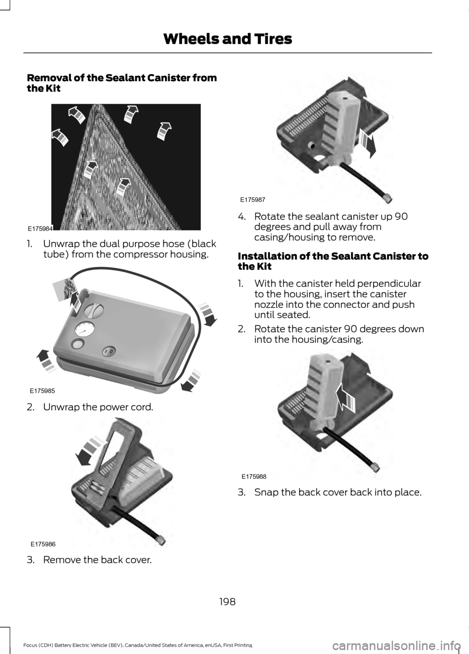 FORD FOCUS ELECTRIC 2016 3.G Owners Manual Removal of the Sealant Canister from
the Kit
1. Unwrap the dual purpose hose (black
tube) from the compressor housing. 2. Unwrap the power cord.
3. Remove the back cover. 4. Rotate the sealant caniste FORD FOCUS ELECTRIC 2016 3.G Owners Manual Removal of the Sealant Canister from
the Kit
1. Unwrap the dual purpose hose (black
tube) from the compressor housing. 2. Unwrap the power cord.
3. Remove the back cover. 4. Rotate the sealant caniste