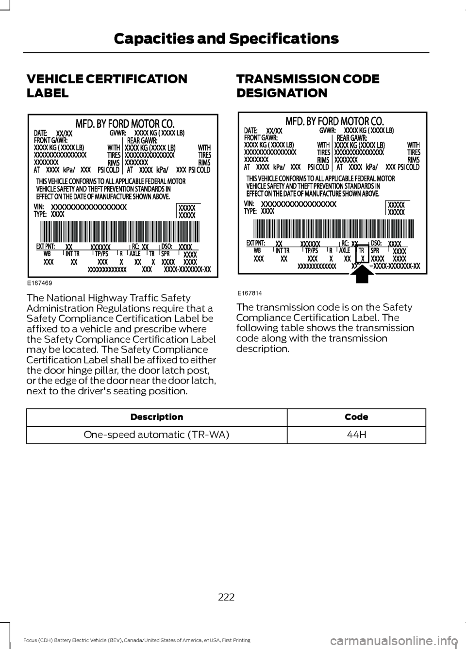 FORD FOCUS ELECTRIC 2016 3.G Owners Manual VEHICLE CERTIFICATION
LABEL
The National Highway Traffic Safety
Administration Regulations require that a
Safety Compliance Certification Label be
affixed to a vehicle and prescribe where
the Safety C FORD FOCUS ELECTRIC 2016 3.G Owners Manual VEHICLE CERTIFICATION
LABEL
The National Highway Traffic Safety
Administration Regulations require that a
Safety Compliance Certification Label be
affixed to a vehicle and prescribe where
the Safety C