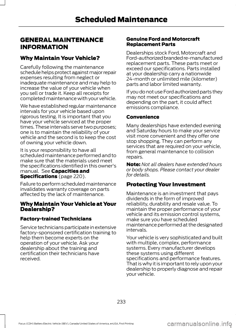 FORD FOCUS ELECTRIC 2016 3.G Owners Manual GENERAL MAINTENANCE
INFORMATION
Why Maintain Your Vehicle?
Carefully following the maintenance
schedule helps protect against major repair
expenses resulting from neglect or
inadequate maintenance and FORD FOCUS ELECTRIC 2016 3.G Owners Manual GENERAL MAINTENANCE
INFORMATION
Why Maintain Your Vehicle?
Carefully following the maintenance
schedule helps protect against major repair
expenses resulting from neglect or
inadequate maintenance and