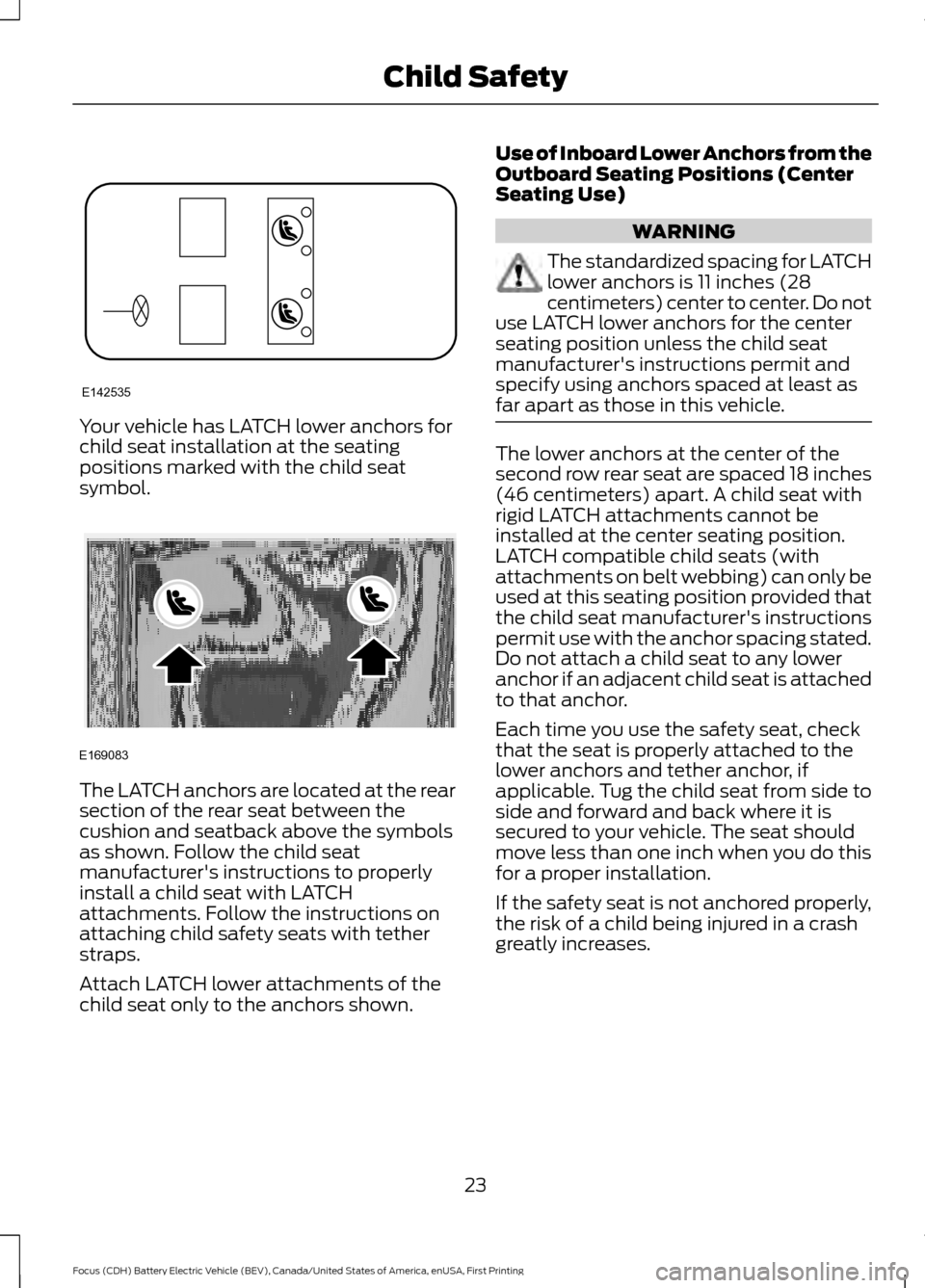 FORD FOCUS ELECTRIC 2016 3.G Owners Manual Your vehicle has LATCH lower anchors for
child seat installation at the seating
positions marked with the child seat
symbol.
The LATCH anchors are located at the rear
section of the rear seat between FORD FOCUS ELECTRIC 2016 3.G Owners Manual Your vehicle has LATCH lower anchors for
child seat installation at the seating
positions marked with the child seat
symbol.
The LATCH anchors are located at the rear
section of the rear seat between