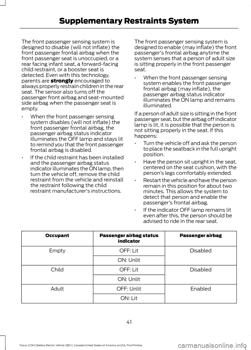 FORD FOCUS ELECTRIC 2016 3.G Service Manual The front passenger sensing system is
designed to disable (will not inflate) the
front passenger frontal airbag when the
front passenger seat is unoccupied, or a
rear facing infant seat, a forward-fac