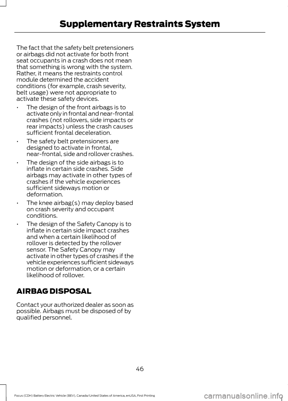 FORD FOCUS ELECTRIC 2016 3.G Service Manual The fact that the safety belt pretensioners
or airbags did not activate for both front
seat occupants in a crash does not mean
that something is wrong with the system.
Rather, it means the restraints 